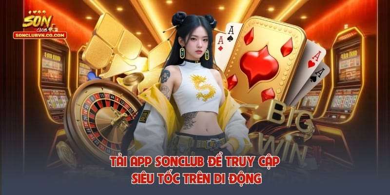 Tải app Sonclub để truy cập siêu tốc trên di động