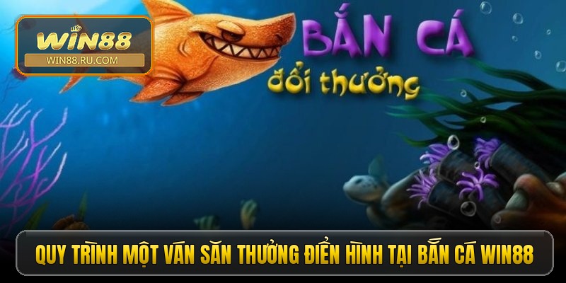 Quy trình một ván săn thưởng điển hình tại bắn cá Win88