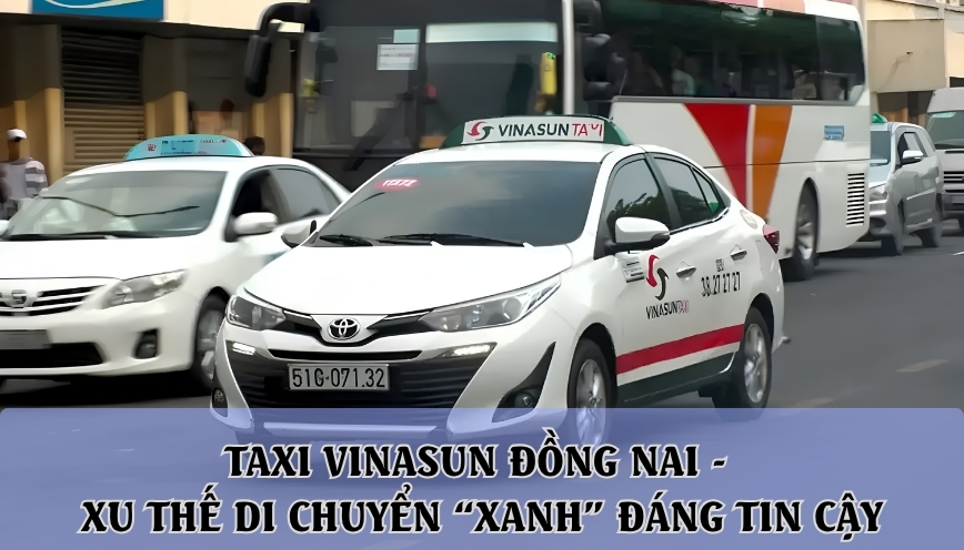 Taxi Vinasun Đồng Nai - Xu thế di chuyển “xanh” đáng tin cậy